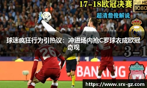 球迷疯狂行为引热议：冲进场内抢C罗球衣成欧冠奇观