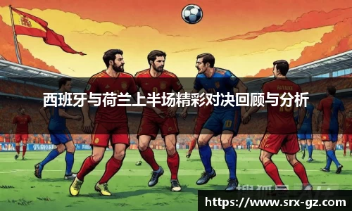 西班牙与荷兰上半场精彩对决回顾与分析