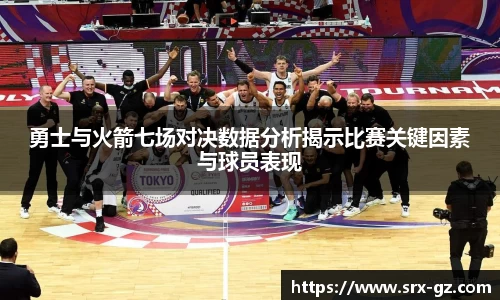 勇士与火箭七场对决数据分析揭示比赛关键因素与球员表现
