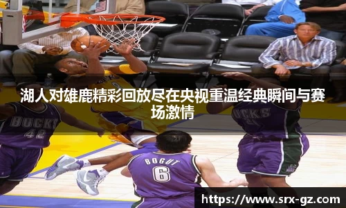 湖人对雄鹿精彩回放尽在央视重温经典瞬间与赛场激情