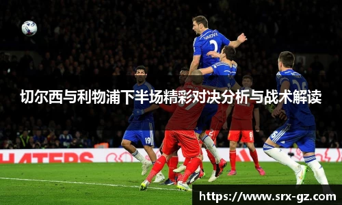 切尔西与利物浦下半场精彩对决分析与战术解读